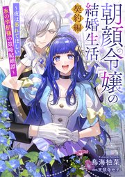 朝顔令嬢の結婚生活～夜は萎れてほしい氷の宰相様の策略結婚譚～契約編【シーモア限定特典付き】