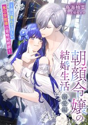 朝顔令嬢の結婚生活～夜は萎れてほしい氷の宰相様の策略結婚譚～溺愛編【シーモア限定特典付き】