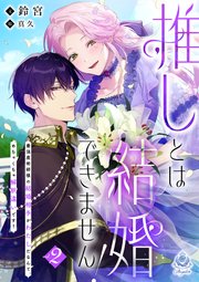 推しとは結婚できません！～最強魔術師様の結婚相手がわたしだなんて、めちゃくちゃ解釈違いです！～