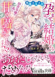 英雄王太子が「孕ませて結婚する」と、田舎令嬢の私に甘く囁いてくるのですが！？