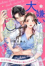 大嫌いだったはずの同期ドクターと運命じゃない恋、はじめました