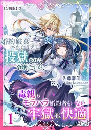 婚約破棄されたうえに投獄された令嬢ですが、毒親もモラハラ婚約者もいない牢獄は快適です【分冊版】