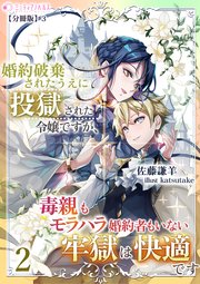 婚約破棄されたうえに投獄された令嬢ですが、毒親もモラハラ婚約者もいない牢獄は快適です【分冊版】
