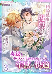 婚約破棄されたうえに投獄された令嬢ですが、毒親もモラハラ婚約者もいない牢獄は快適です（３）【分冊版】2
