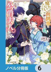 魔力がないからと面倒事を押しつけられた私、次の仕事は公爵夫人らしいです【ノベル分冊版】　6