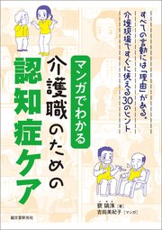マンガでわかる介護職のための認知症ケア：すべての言動には「理由」がある。介護現場ですぐに使える30のヒント