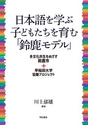 日本語を学ぶ子どもたちを育む「鈴鹿モデル」――多文化共生をめざす鈴鹿市＋早稲田大学協働プロジェクト