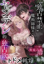 “独占禁止”魔術師様のヤンデレ的独占欲にトドメ刺す