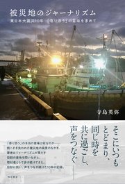 被災地のジャーナリズム――東日本大震災10年 「寄り添う」の意味を求めて