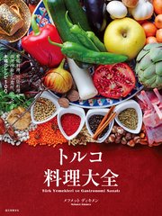 トルコ料理大全：家庭料理、宮廷料理の調理技術から食材、食文化まで。本場のレシピ100