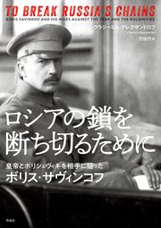 ロシアの鎖を断ち切るために――皇帝とボリシェヴィキを相手に闘ったボリス・サヴィンコフ
