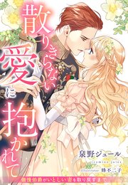 散りきらない愛に抱かれて～傲慢伯爵がいとしい妻を取り戻すまで～【イラスト特典付き】