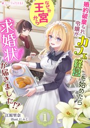 婚約破棄られ令嬢がカフェ経営を始めたらなぜか王宮から求婚状が届きました!?