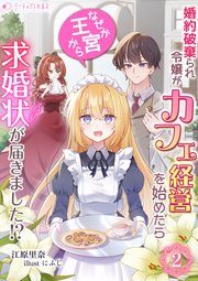 婚約破棄られ令嬢がカフェ経営を始めたらなぜか王宮から求婚状が届きました!?