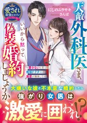 天敵外科医さま、いいから黙って偽装婚約しましょうか～愛さないと言った俺様ドクターの激愛が爆発して～【愛され最強ヒロインシリーズ】【電子限定SS付き】