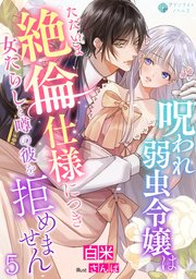 呪われ弱虫令嬢はただいま絶倫仕様につき女たらしと噂の彼を拒めません（５）