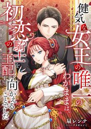 健気な女王の唯一のわがままは、初恋の騎士を王配に向かえることでした 1巻