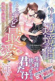 怜悧な辺境伯はこの先ずっと最愛を注ぐ　捨てられ才女がジョブチェンジしたら、溺愛旦那様が待っていました