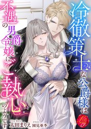 冷徹策士な公爵様は不遇の男爵令嬢にご執心のようです