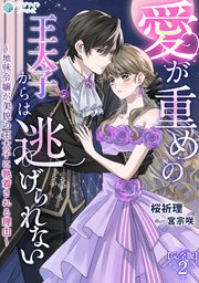 愛が重めの王太子からは逃げられない～地味令嬢が美貌の王太子に執着される理由～【完全版】2