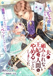 夫に顧みられない王妃は、人間をやめることにしました～もふもふ自由なセカンドライフを謳歌するつもりだったのに何故かペットにされています！～（１）