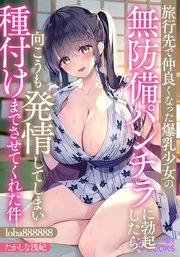 旅行先で仲良くなった爆乳少女の無防備パンチラに勃起したら、向こうも発情してしまい種付けまでさせてくれた件