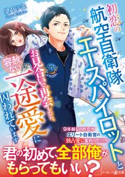 初恋の航空自衛隊エースパイロットとお見合いで再会したら、容赦ない一途愛に囚われています