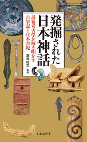発掘された日本神話 最新考古学が解き明かす古事記と日本書紀