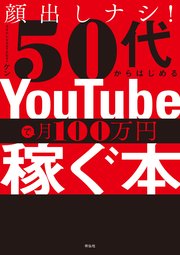 顔出しナシ！50代からはじめる YouTubeで月100万円稼ぐ本
