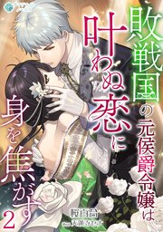 敗戦国の元侯爵令嬢は叶わぬ恋に身を焦がす（２）