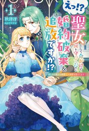 えっ！？ 聖女として命がけで国を守ってたのに婚約破棄＆追放ですか！？1 1巻