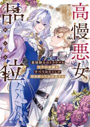 高慢悪女の品位　最強騎士のトラウマも王子の未練もすべてわたくしが叩き折ってみせますわ