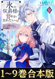 【合本版1-9巻】氷の侯爵様に甘やかされたいっ！
