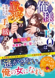 俺様CEOは激愛の手を緩めない～人生どん底のはずが執着愛で囲い娶られました～【SS付き】