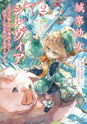 城塞幼女シルヴィア ～実は万能な生活魔術を使って見捨てられた都市を発展させます～