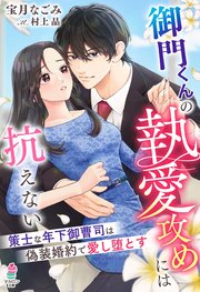 御門くんの執愛攻めには抗えない～策士な年下御曹司は偽装婚約で愛し堕とす～