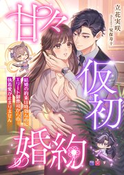 甘々仮初婚約 ～結婚の約束は時効なのにエリート御曹司からの執着愛が止まりません～