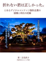 折れない君は正しかったーとあるデジタルコンテンツ制作企業の崩壊と再生の記録ー