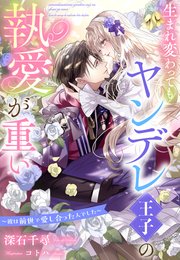 生まれ変わってもヤンデレ王子の執愛が重い～彼は前世で愛し合った人でした～