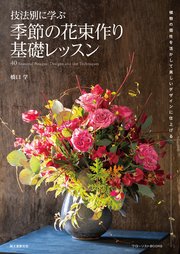 技法別に学ぶ 季節の花束作り基礎レッスン：植物の個性を活かして美しいデザインに仕上げる