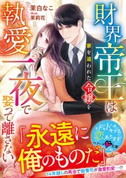 財界帝王は家を追われた令嬢を執愛一夜で娶って離さない【SS付き】