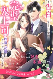 私のこと好きって本当ですか！？　～告白してきたはずの完璧鬼上司が昨夜の記憶だけなくしている件について～