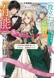 「役立たず」と婚約破棄されましたが、紙製品召喚スキルは「有能」ですわ！　～将来有望な旦那様に嫁いだら、商売繁盛、溺愛御礼です！？～