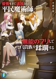 優秀すぎて追放された平民魔術師、無能のフリしてゴミ貴族を蹂躙する