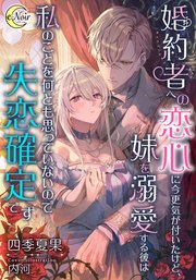 婚約者への恋心に今更気が付いたけど、妹を溺愛する彼は私のことを何とも思っていないので失恋確定です【シーモア限定特典SS付】