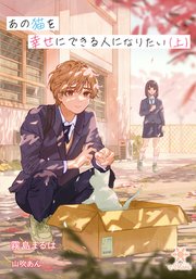 あの猫を幸せにできる人になりたい（上）【シーモア限定特典SS付】