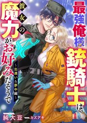 最強俺様銃騎士は、彼女の魔力がお好みだそうで