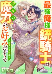 最強俺様銃騎士は、彼女の魔力がお好みだそうで