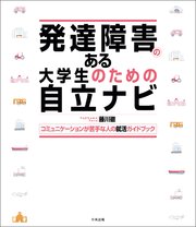 発達障害のある大学生のための自立ナビ　―コミュニケーションが苦手な人の就活ガイドブック