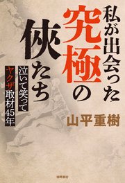 私が出会った究極の侠たち　泣いて笑ってヤクザ取材４５年